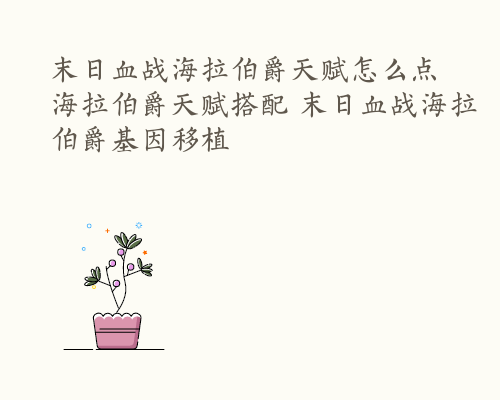 末日血战海拉伯爵天赋怎么点 海拉伯爵天赋搭配 末日血战海拉伯爵基因移植