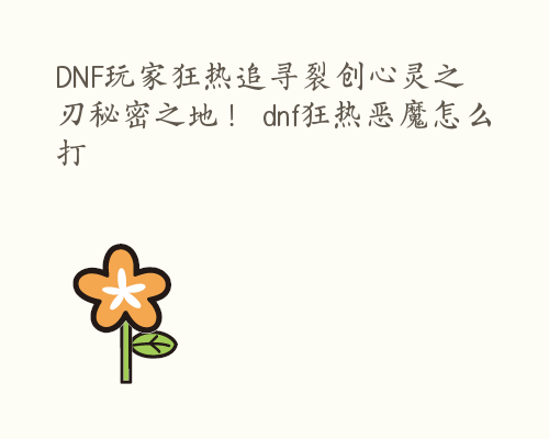 DNF玩家狂热追寻裂创心灵之刃秘密之地！ dnf狂热恶魔怎么打