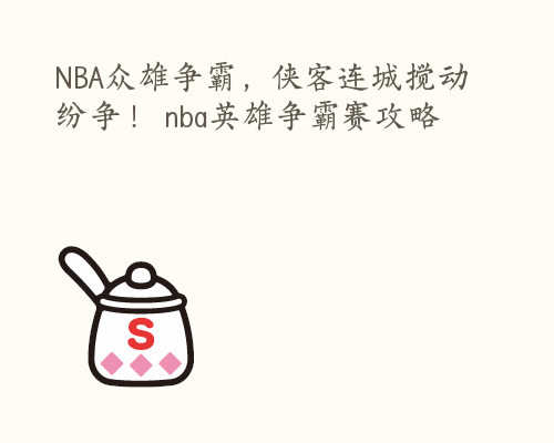 NBA众雄争霸，侠客连城搅动纷争！ nba英雄争霸赛攻略