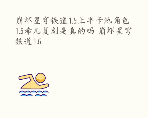 崩坏星穹铁道1.5上半卡池角色 1.5希儿复刻是真的吗 崩坏星穹铁道1.6