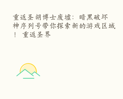 重返圣胡博士废墟：暗黑破坏神序列号带你探索新的游戏区域！ 重返圣界