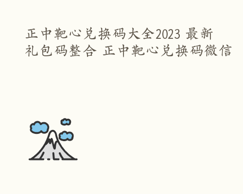 正中靶心兑换码大全2023 最新礼包码整合 正中靶心兑换码微信