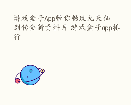 游戏盒子App带你畅玩九天仙剑传全新资料片 游戏盒子app排行