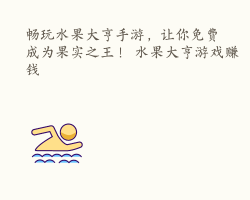 畅玩水果大亨手游，让你免费成为果实之王！ 水果大亨游戏赚钱