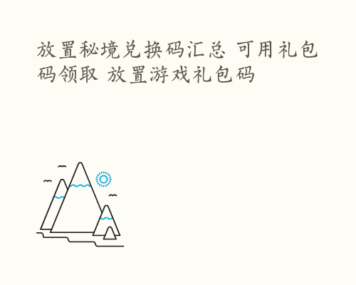 放置秘境兑换码汇总 可用礼包码领取 放置游戏礼包码