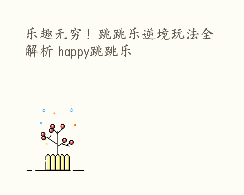 乐趣无穷！跳跳乐逆境玩法全解析 happy跳跳乐