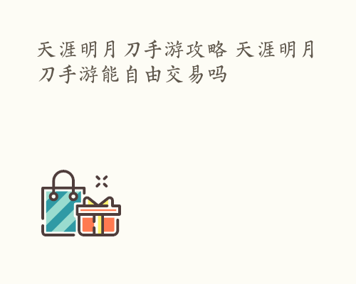 天涯明月刀手游攻略 天涯明月刀手游能自由交易吗