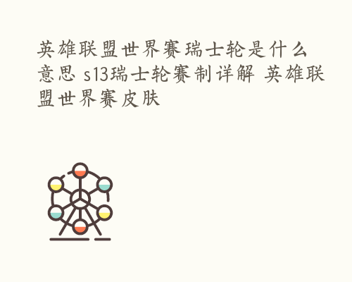 英雄联盟世界赛瑞士轮是什么意思 s13瑞士轮赛制详解 英雄联盟世界赛皮肤