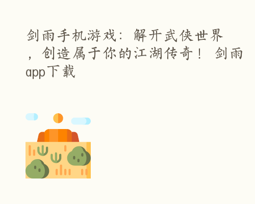 剑雨手机游戏：解开武侠世界，创造属于你的江湖传奇！ 剑雨app下载