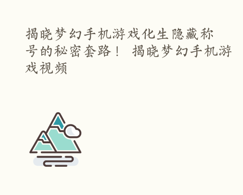 揭晓梦幻手机游戏化生隐藏称号的秘密套路！ 揭晓梦幻手机游戏视频