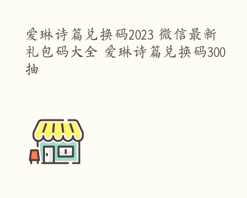 爱琳诗篇兑换码2023 微信最新礼包码大全 爱琳诗篇兑换码300抽