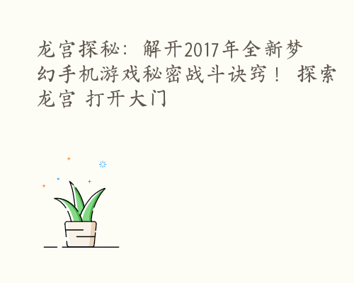 龙宫探秘：解开2017年全新梦幻手机游戏秘密战斗诀窍！ 探索龙宫 打开大门