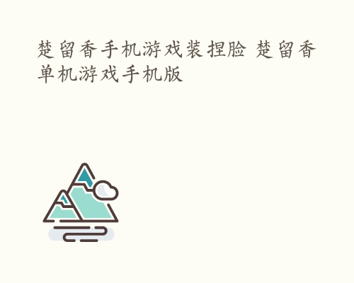 楚留香手机游戏装捏脸 楚留香单机游戏手机版