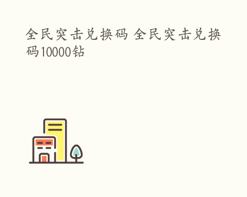 全民突击兑换码 全民突击兑换码10000钻