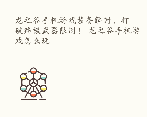 龙之谷手机游戏装备解封，打破终极武器限制！ 龙之谷手机游戏怎么玩