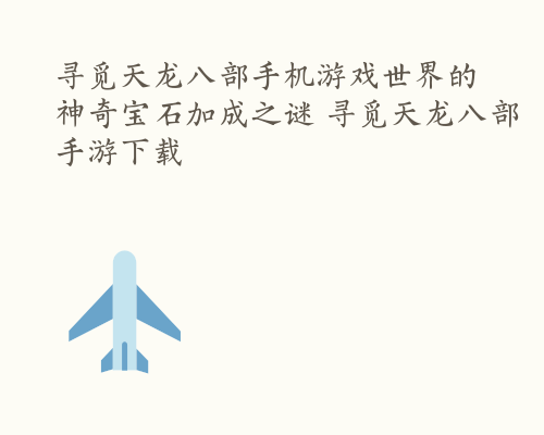 寻觅天龙八部手机游戏世界的神奇宝石加成之谜 寻觅天龙八部手游下载