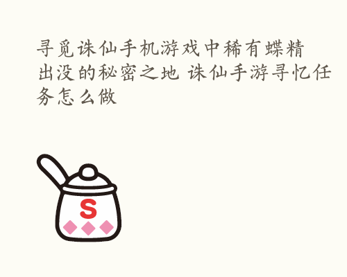 寻觅诛仙手机游戏中稀有蝶精出没的秘密之地 诛仙手游寻忆任务怎么做