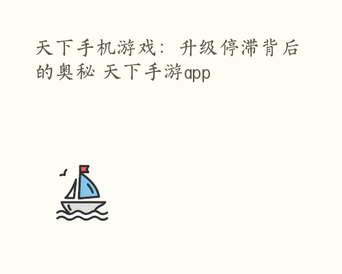 天下手机游戏：升级停滞背后的奥秘 天下手游app