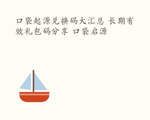 口袋起源兑换码大汇总 长期有效礼包码分享 口袋启源