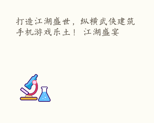 打造江湖盛世，纵横武侠建筑手机游戏乐土！ 江湖盛宴