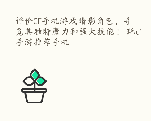 评价CF手机游戏暗影角色，寻觅其独特魔力和强大技能！ 玩cf手游推荐手机