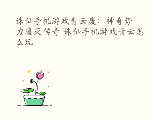 诛仙手机游戏青云废：神奇势力覆灭传奇 诛仙手机游戏青云怎么玩