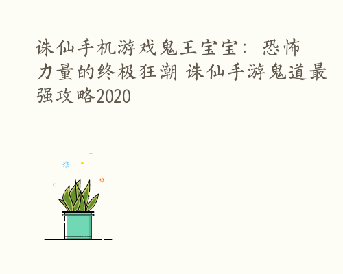 诛仙手机游戏鬼王宝宝：恐怖力量的终极狂潮 诛仙手游鬼道最强攻略2020