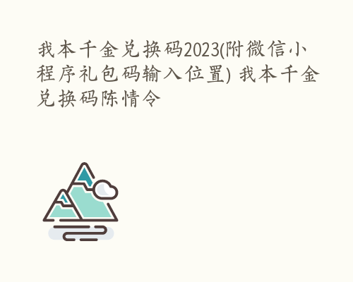 我本千金兑换码2023(附微信小程序礼包码输入位置) 我本千金兑换码陈情令