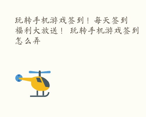 玩转手机游戏签到！每天签到福利大放送！ 玩转手机游戏签到怎么弄