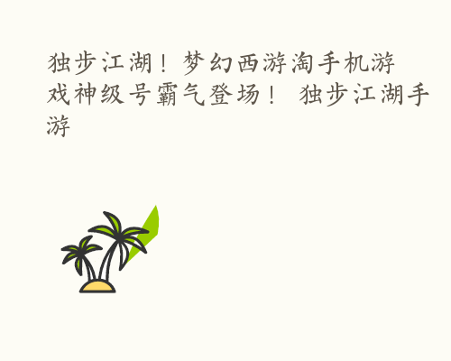 独步江湖！梦幻西游淘手机游戏神级号霸气登场！ 独步江湖手游