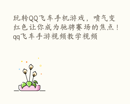 玩转QQ飞车手机游戏，喷气变红色让你成为驰骋赛场的焦点！ qq飞车手游视频教学视频