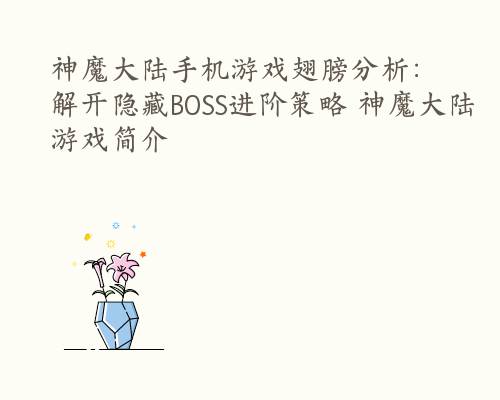 神魔大陆手机游戏翅膀分析：解开隐藏BOSS进阶策略 神魔大陆游戏简介