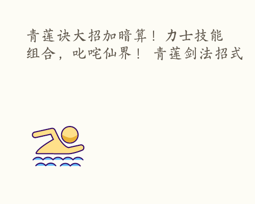 青莲诀大招加暗算！力士技能组合，叱咤仙界！ 青莲剑法招式