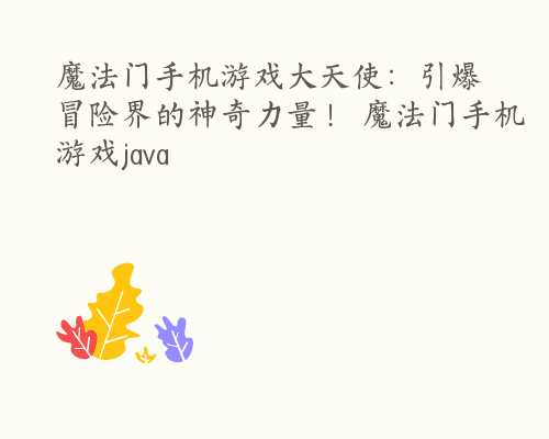 魔法门手机游戏大天使：引爆冒险界的神奇力量！ 魔法门手机游戏java