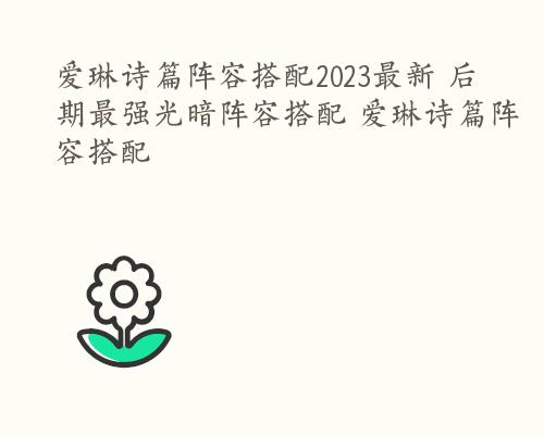 爱琳诗篇阵容搭配2023最新 后期最强光暗阵容搭配 爱琳诗篇阵容搭配