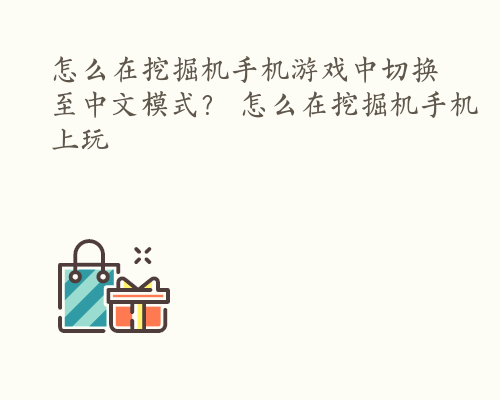 怎么在挖掘机手机游戏中切换至中文模式？ 怎么在挖掘机手机上玩