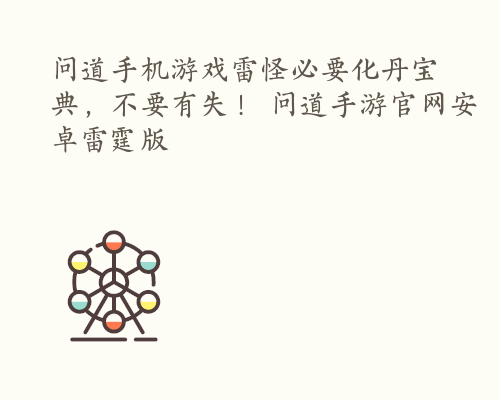 问道手机游戏雷怪必要化丹宝典，不要有失！ 问道手游官网安卓雷霆版