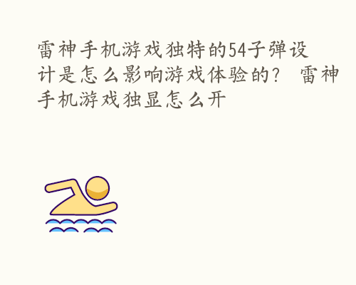 雷神手机游戏独特的54子弹设计是怎么影响游戏体验的？ 雷神手机游戏独显怎么开