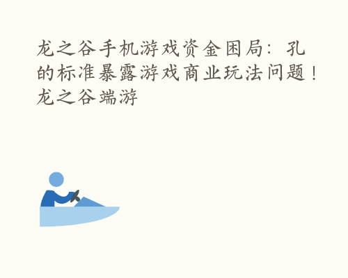 龙之谷手机游戏资金困局：孔的标准暴露游戏商业玩法问题！ 龙之谷端游