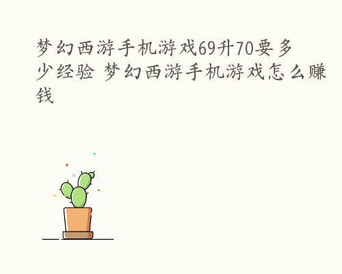 梦幻西游手机游戏69升70要多少经验 梦幻西游手机游戏怎么赚钱