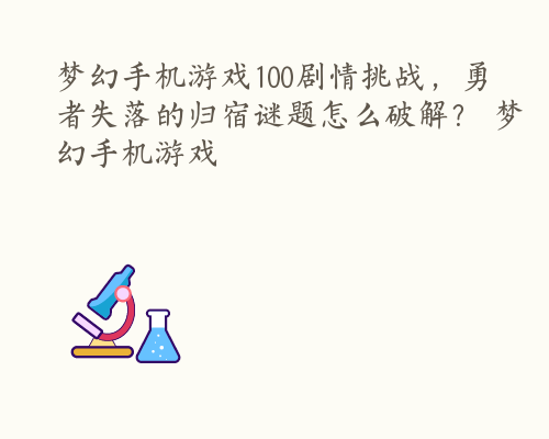 梦幻手机游戏100剧情挑战，勇者失落的归宿谜题怎么破解？ 梦幻手机游戏