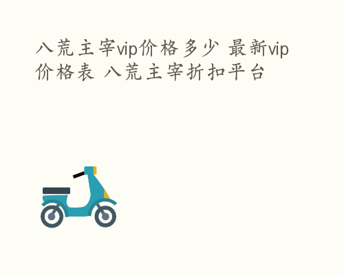 八荒主宰vip价格多少 最新vip价格表 八荒主宰折扣平台