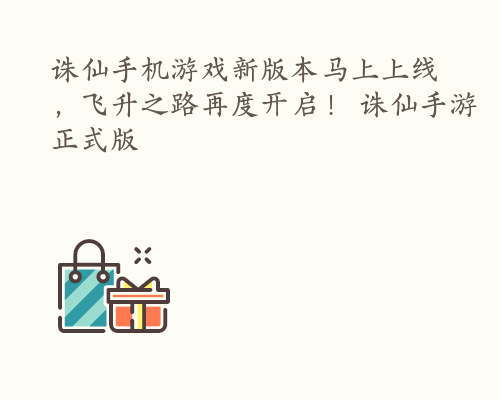 诛仙手机游戏新版本马上上线，飞升之路再度开启！ 诛仙手游正式版