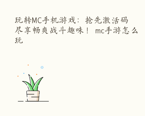 玩转MC手机游戏：抢先激活码尽享畅爽战斗趣味！ mc手游怎么玩