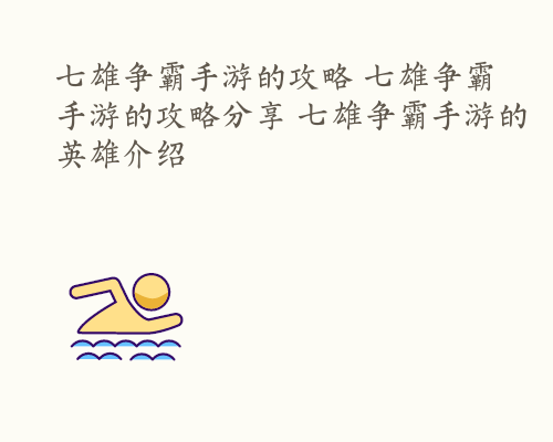 七雄争霸手游的攻略 七雄争霸手游的攻略分享 七雄争霸手游的英雄介绍