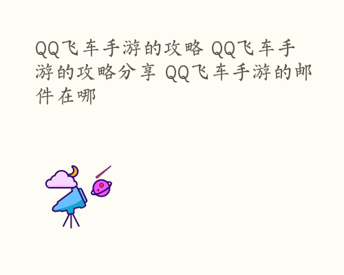 QQ飞车手游的攻略 QQ飞车手游的攻略分享 QQ飞车手游的邮件在哪