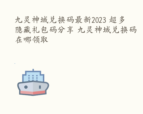 九灵神域兑换码最新2023 超多隐藏礼包码分享 九灵神域兑换码在哪领取