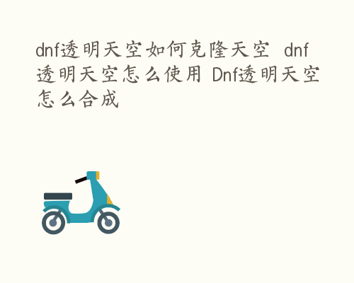 dnf透明天空如何克隆天空  dnf透明天空怎么使用 Dnf透明天空怎么合成