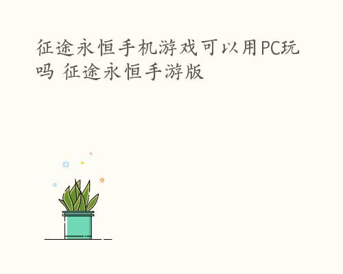 征途永恒手机游戏可以用PC玩吗 征途永恒手游版