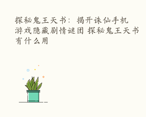 探秘鬼王天书：揭开诛仙手机游戏隐藏剧情谜团 探秘鬼王天书有什么用